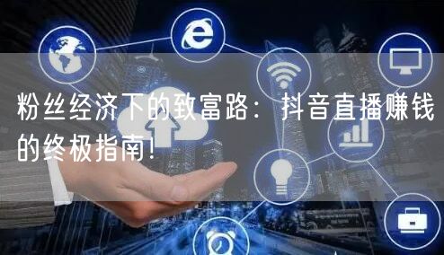 粉丝经济下的致富路：抖音直播赚钱的终极指