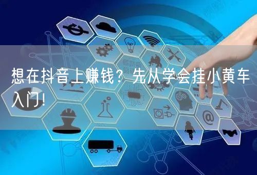 想在抖音上赚钱？先从学会挂小黄车入门！