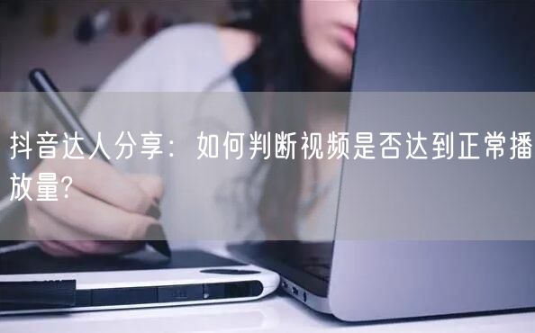 抖音达人分享：如何判断视频是否达到正常播
