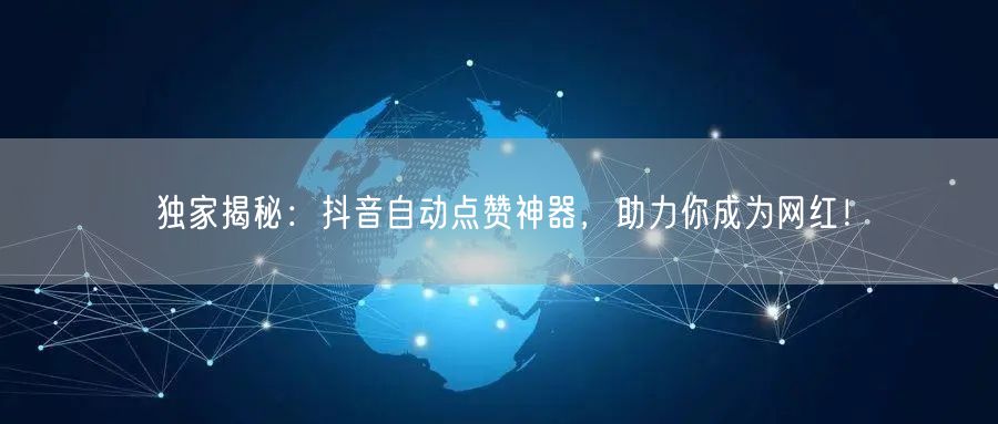 独家揭秘：抖音自动点赞神器，助力你成为网