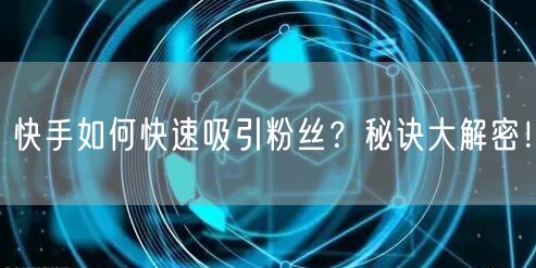 快手如何快速吸引粉丝？秘诀大解密！