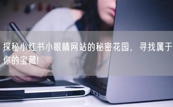 探秘小红书小眼睛网站的秘密花园，寻找属于你的宝藏!