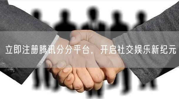 立即注册腾讯分分平台，开启社交娱乐新纪元