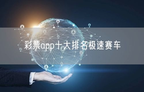 彩票app十大排名极速赛车