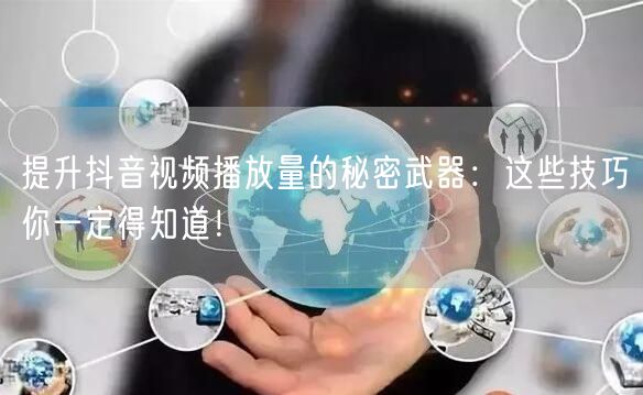 提升抖音视频播放量的秘密武器：这些技巧你一定得知道！
