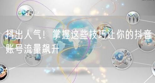 抖出人气！掌握这些技巧让你的抖音账号流量飙升
