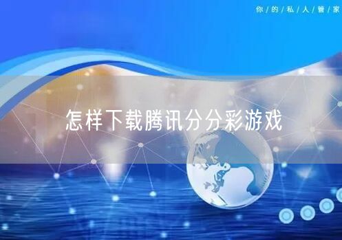 怎样下载腾讯分分彩游戏