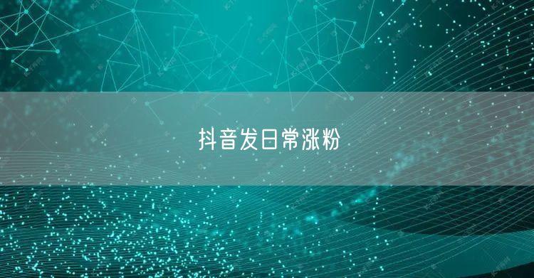抖音发日常涨粉