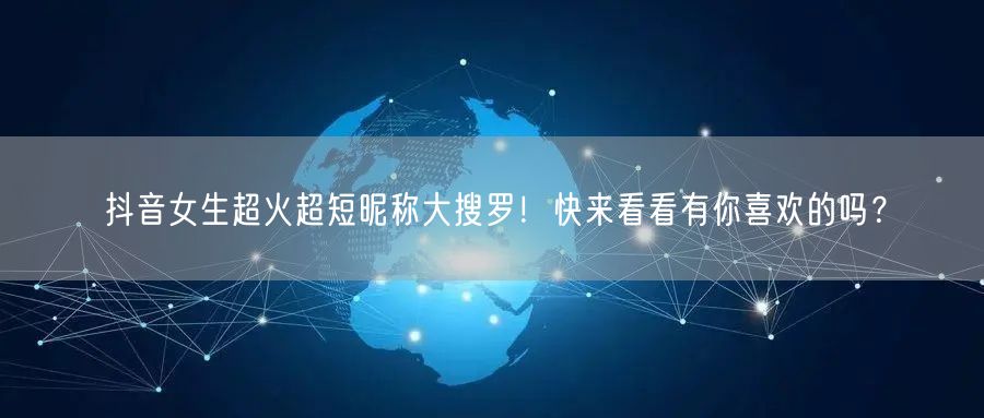 抖音女生超火超短昵称大搜罗！快来看看有你喜欢的吗？