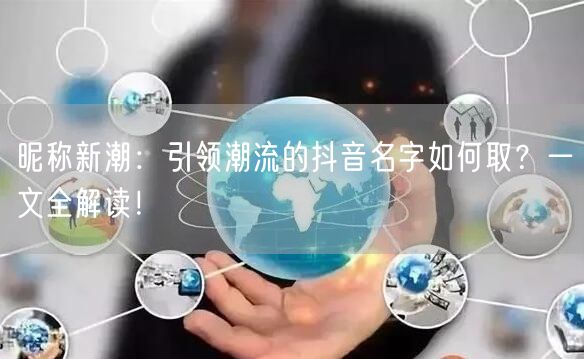 昵称新潮：引领潮流的抖音名字如何取？一文全解读！
