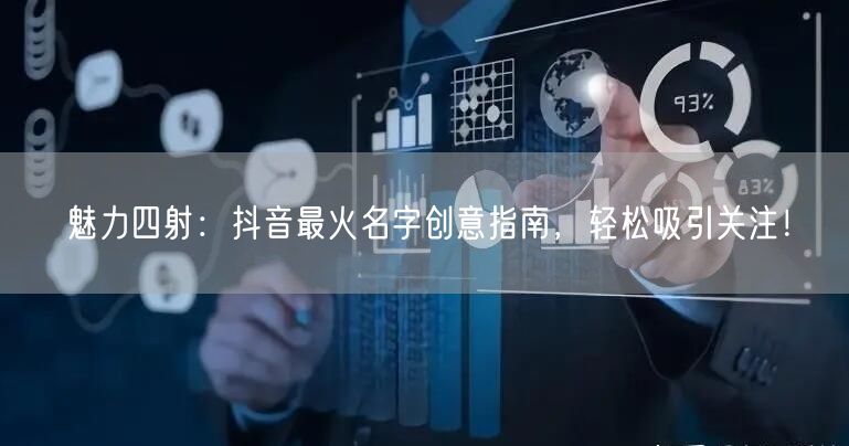 魅力四射：抖音最火名字创意指南，轻松吸引
