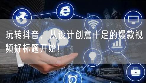 玩转抖音，从设计创意十足的爆款视频好标题开始！