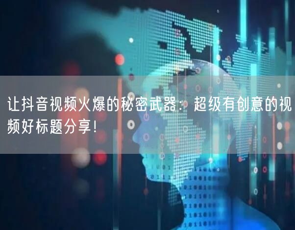 让抖音视频火爆的秘密武器：超级有创意的视频好标题分享！