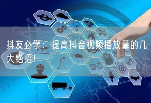 抖友必学：提高抖音视频播放量的几大绝招！
