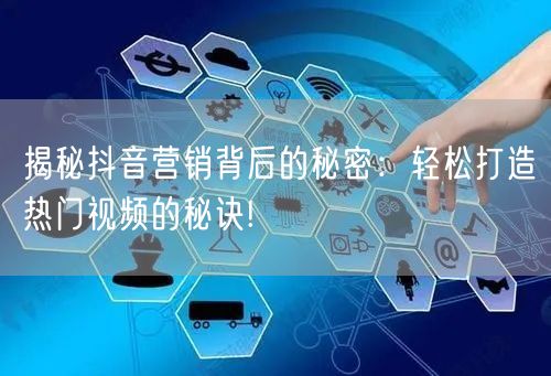 揭秘抖音营销背后的秘密：轻松打造热门视频的秘诀!