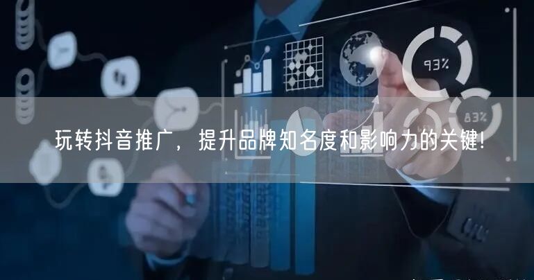 玩转抖音推广，提升品牌知名度和影响力的关键!