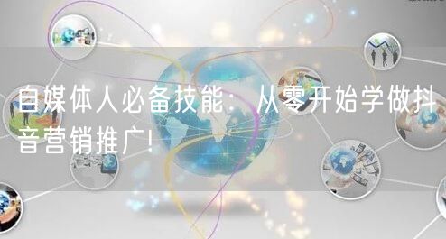自媒体人必备技能：从零开始学做抖音营销推广!