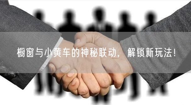 橱窗与小黄车的神秘联动，解锁新玩法！