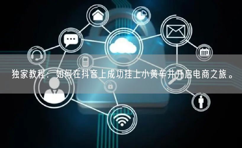 独家教程：如何在抖音上成功挂上小黄车并开