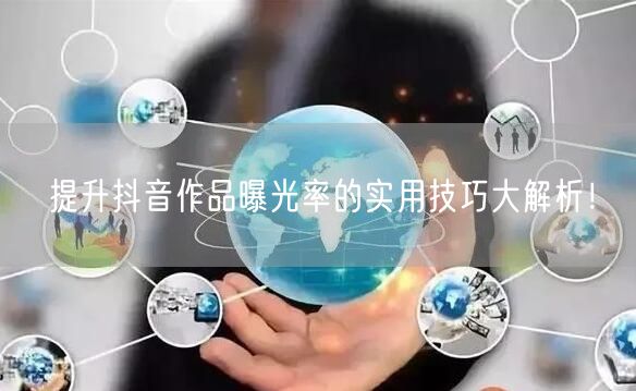 提升抖音作品曝光率的实用技巧大解析！