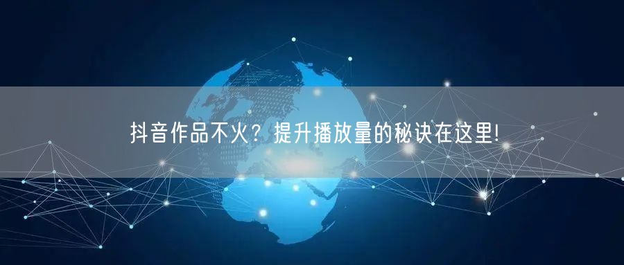 抖音作品不火？提升播放量的秘诀在这里!