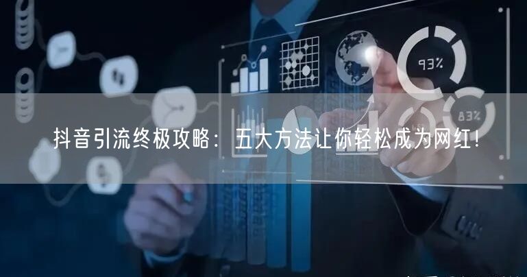 抖音引流终极攻略：五大方法让你轻松成为网