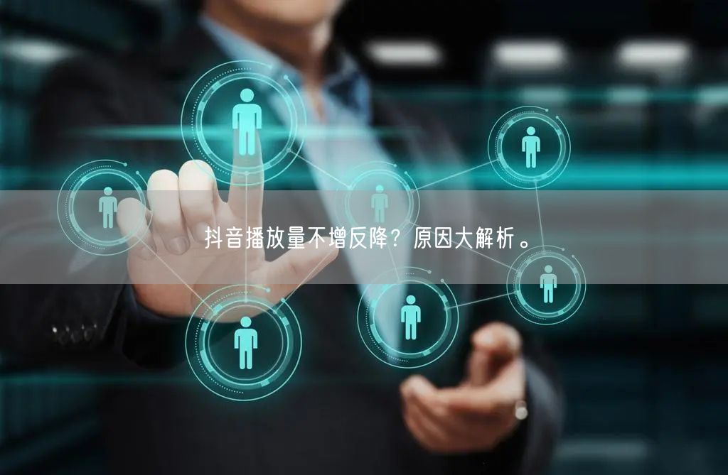 抖音播放量不增反降？原因大解析。