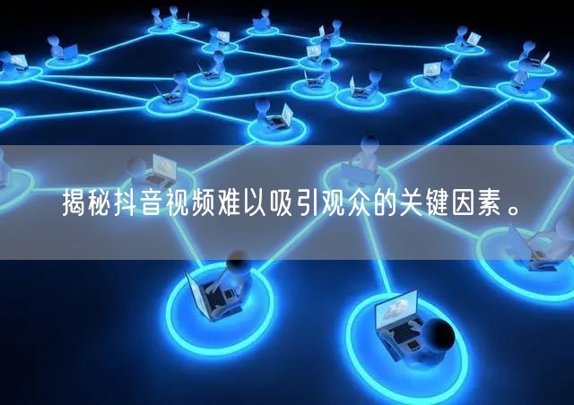 揭秘抖音视频难以吸引观众的关键因素。