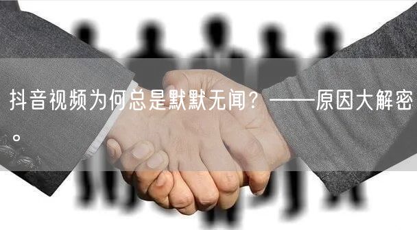 抖音视频为何总是默默无闻？——原因大解密。
