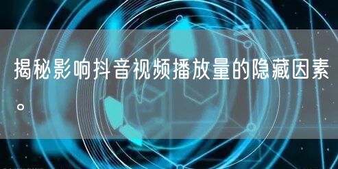 揭秘影响抖音视频播放量的隐藏因素。
