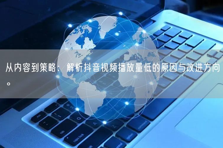 从内容到策略：解析抖音视频播放量低的原因与改进方向。