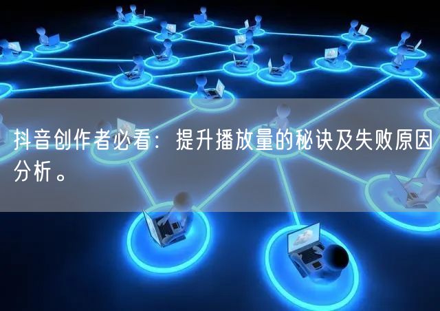 抖音创作者必看：提升播放量的秘诀及失败原因分析。