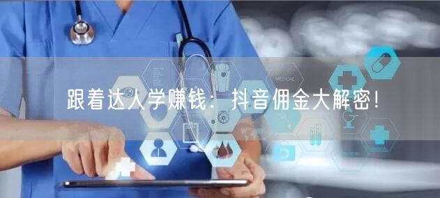 跟着达人学赚钱：抖音佣金大解密！