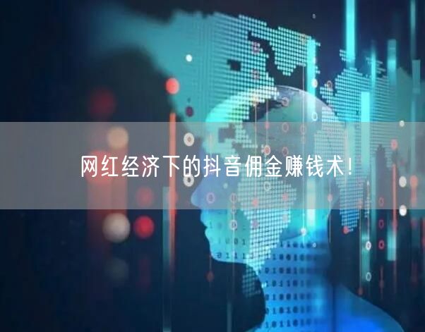 网红经济下的抖音佣金赚钱术！