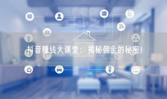 抖音赚钱大课堂：揭秘佣金的秘密！
