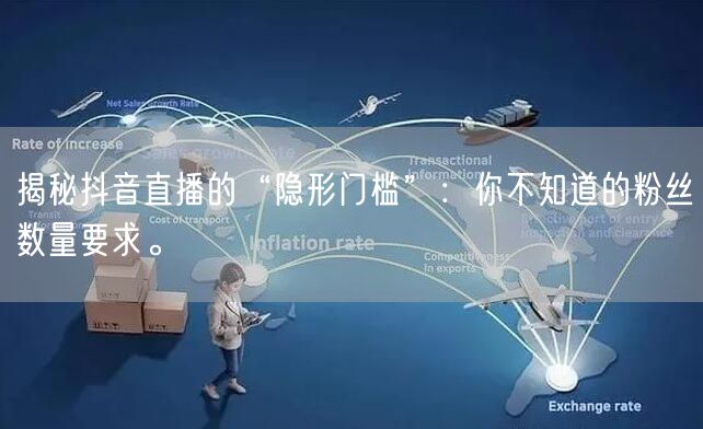 揭秘抖音直播的“隐形门槛”：你不知道的粉丝数量要求。