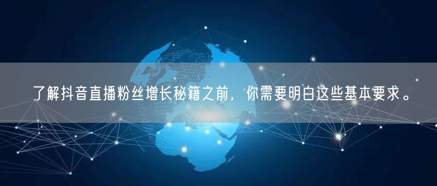 了解抖音直播粉丝增长秘籍之前，你需要明白这些基本要求。