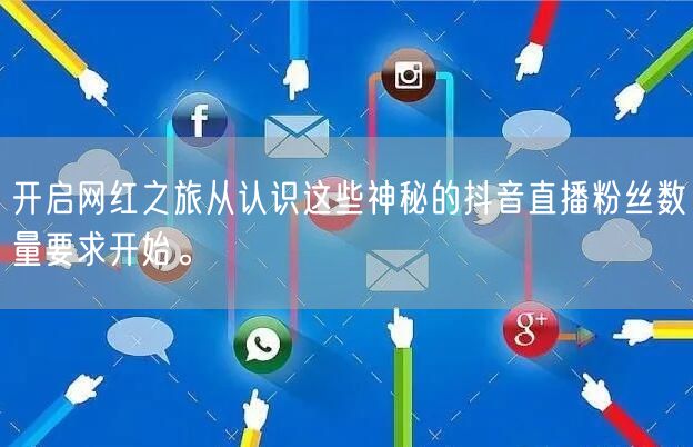 开启网红之旅从认识这些神秘的抖音直播粉丝数量要求开始。