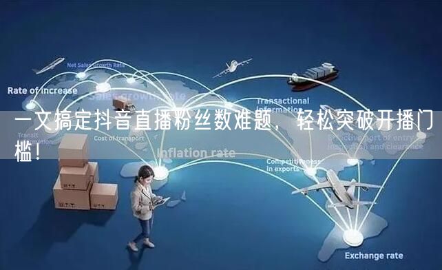 一文搞定抖音直播粉丝数难题，轻松突破开播门槛！