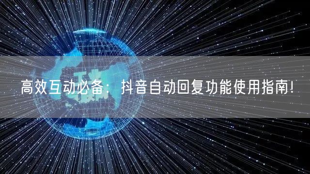 高效互动必备：抖音自动回复功能使用指南！