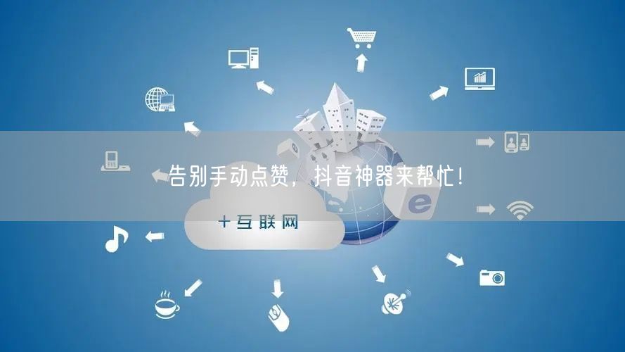 告别手动点赞，抖音神器来帮忙！