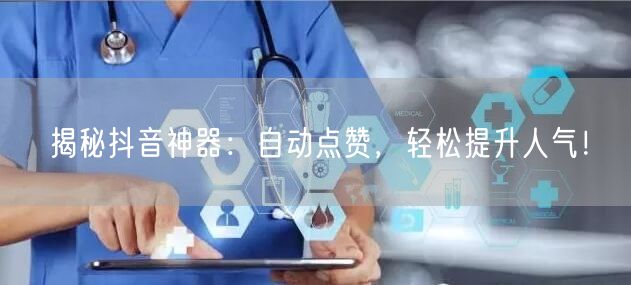 揭秘抖音神器：自动点赞，轻松提升人气！
