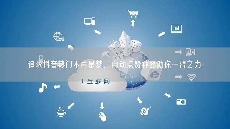 追求抖音热门不再是梦，自动点赞神器助你一臂之力！