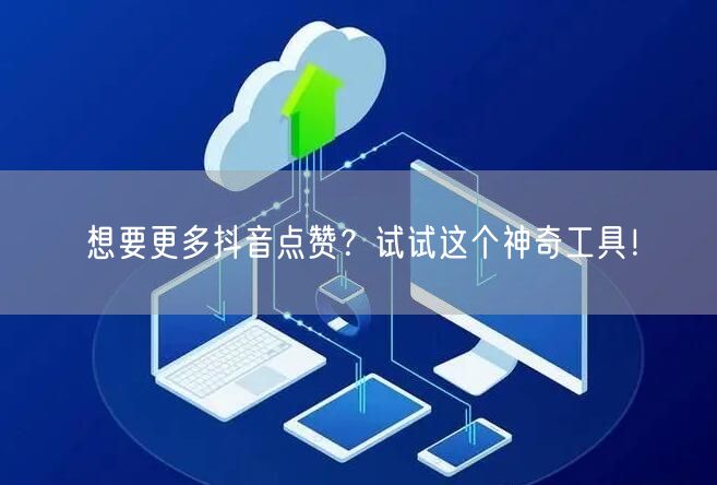 想要更多抖音点赞？试试这个神奇工具！