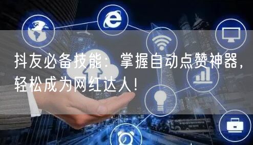 抖友必备技能：掌握自动点赞神器，轻松成为