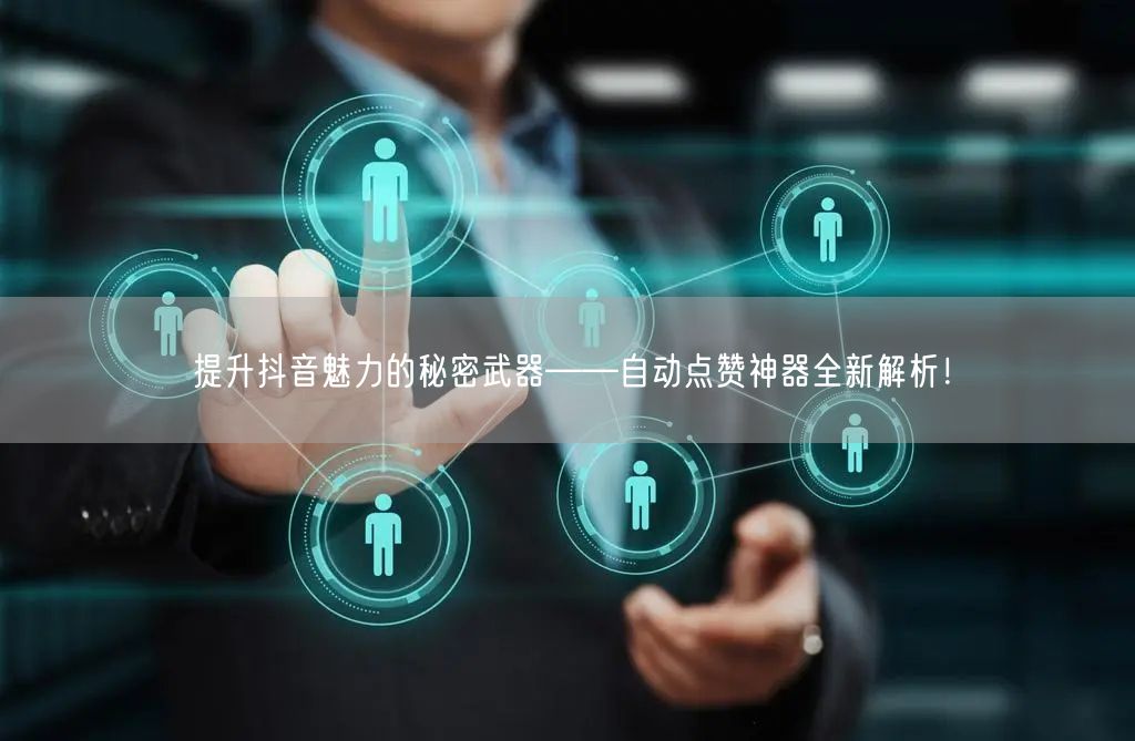 提升抖音魅力的秘密武器——自动点赞神器全