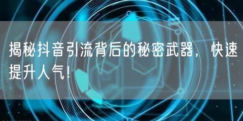 揭秘抖音引流背后的秘密武器，快速提升人气！