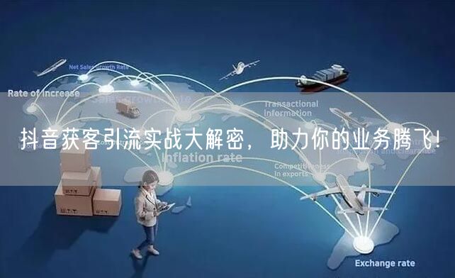 抖音获客引流实战大解密，助力你的业务腾飞！