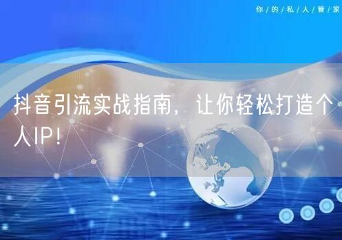 抖音引流实战指南，让你轻松打造个人IP！