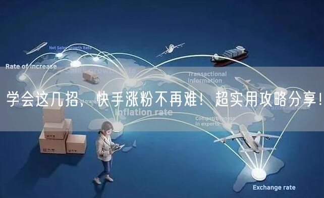 学会这几招，快手涨粉不再难！超实用攻略分享！